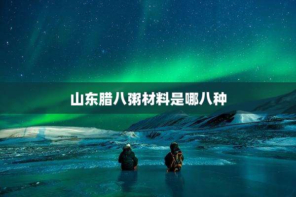 山东腊八粥材料是哪八种