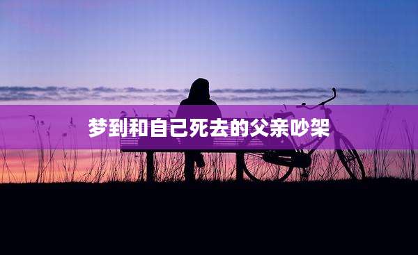 梦到和自己死去的父亲吵架