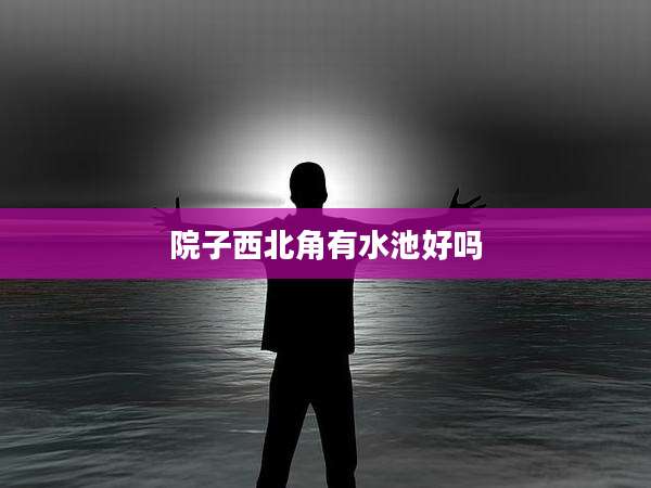 院子西北角有水池好吗