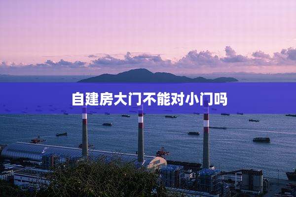 自建房大门不能对小门吗