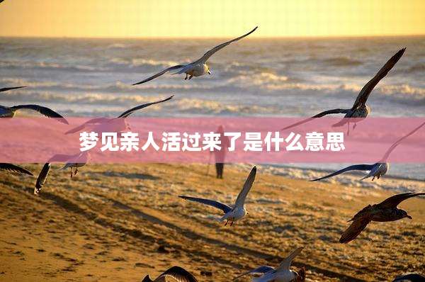 梦见亲人活过来了是什么意思