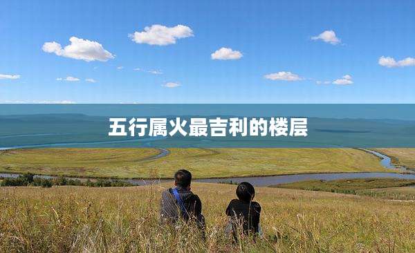 五行属火最吉利的楼层