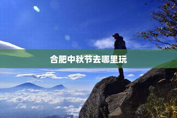 合肥中秋节去哪里玩