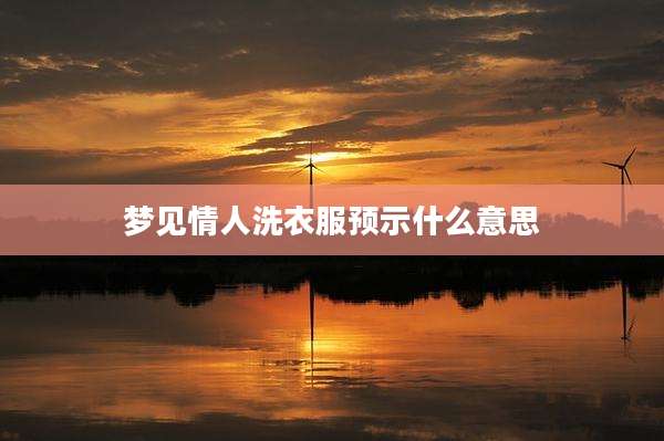 梦见情人洗衣服预示什么意思