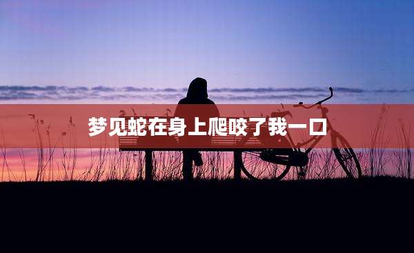 梦见蛇在身上爬咬了我一口