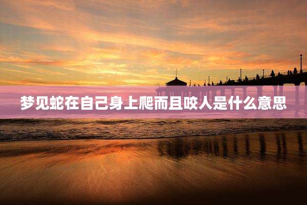 梦见蛇在自己身上爬而且咬人是什么意思