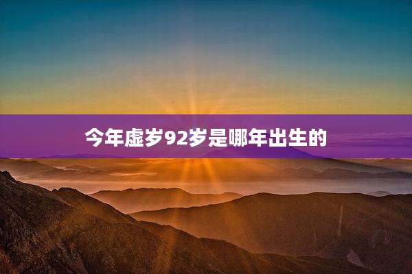 今年虚岁92岁是哪年出生的