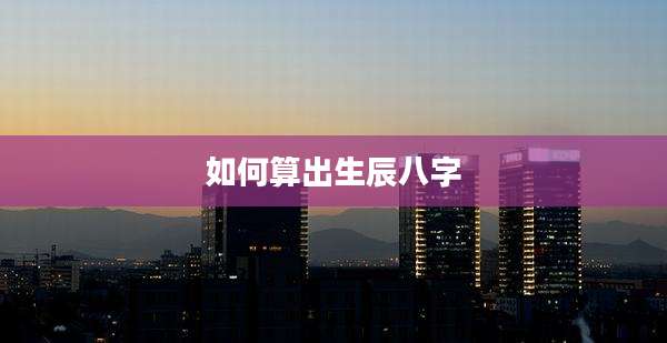 如何算出生辰八字