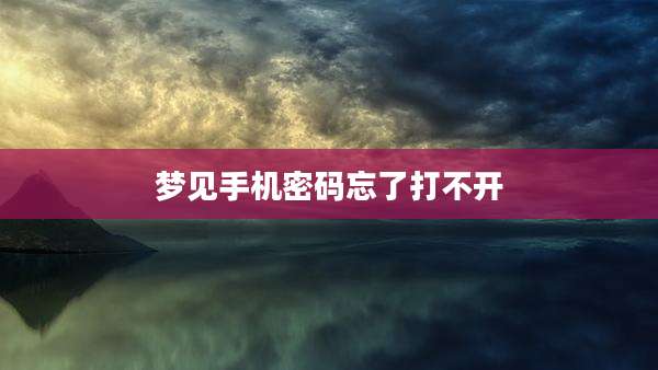 梦见手机密码忘了打不开