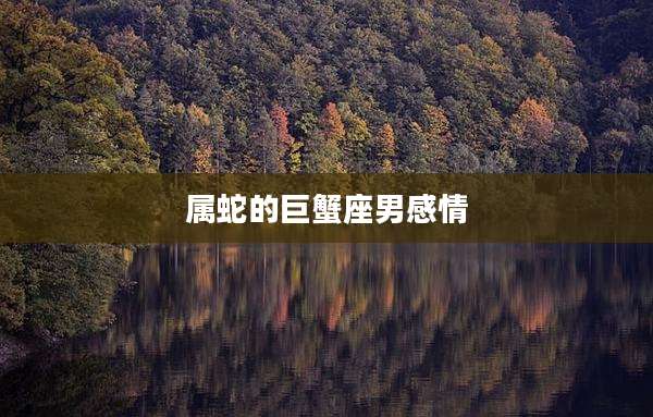 属蛇的巨蟹座男感情
