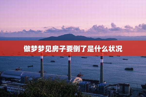 做梦梦见房子要倒了是什么状况