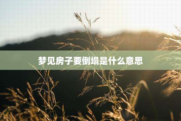梦见房子要倒塌是什么意思