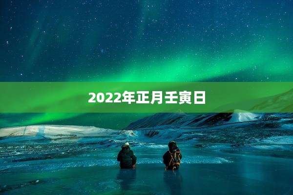 2022年正月壬寅日