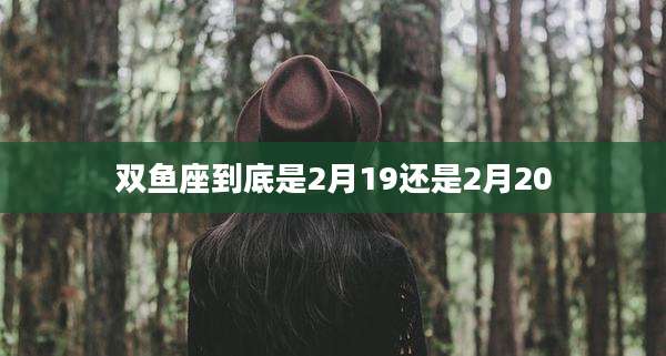 双鱼座到底是2月19还是2月20