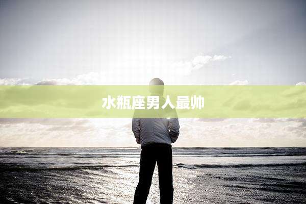 水瓶座男人最帅