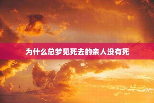 为什么总梦见死去的亲人没有死