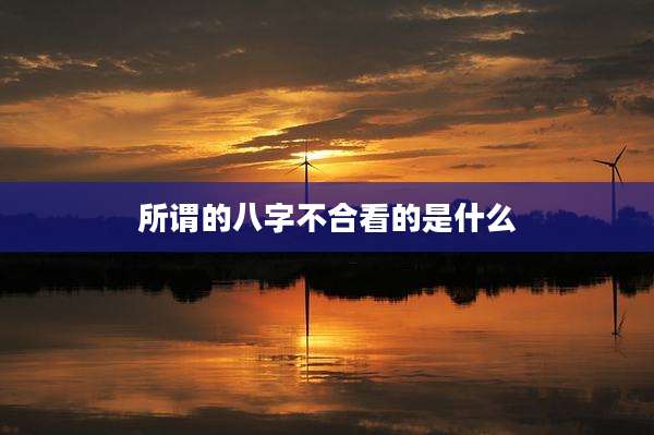 所谓的八字不合看的是什么