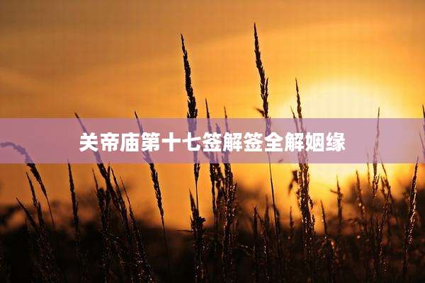 关帝庙第十七签解签全解姻缘