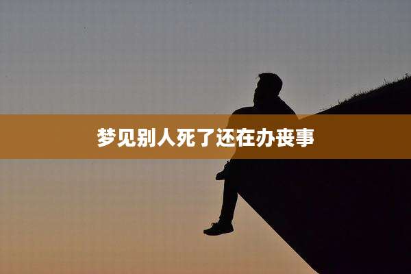 梦见别人死了还在办丧事