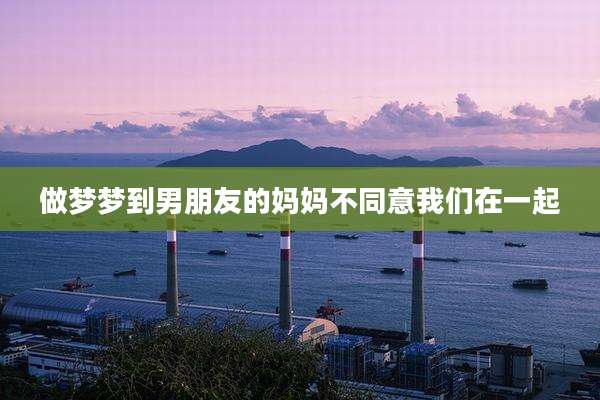 做梦梦到男朋友的妈妈不同意我们在一起