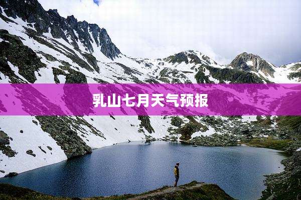 乳山七月天气预报