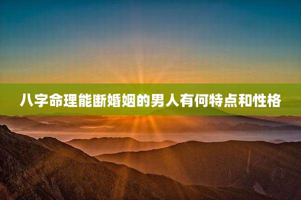 八字命理能断婚姻的男人有何特点和性格