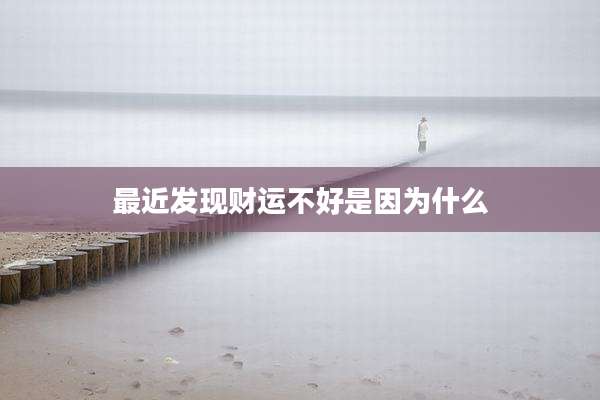 最近发现财运不好是因为什么