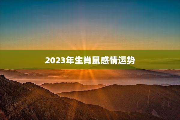 2023年生肖鼠感情运势