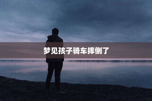 梦见孩子骑车摔倒了
