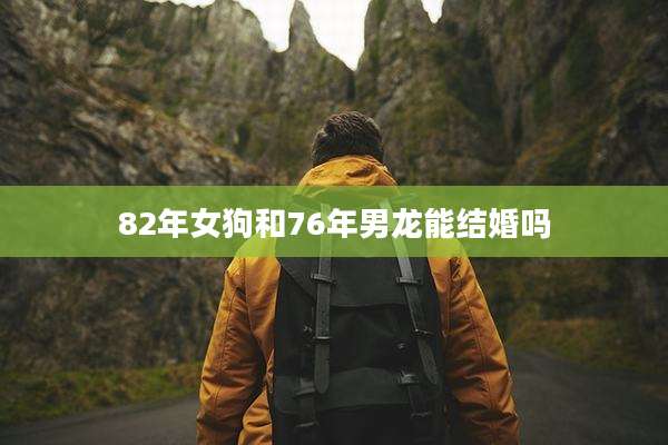 82年女狗和76年男龙能结婚吗