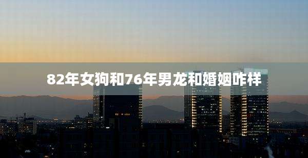 82年女狗和76年男龙和婚姻咋样