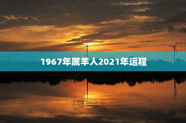 1967年属羊人2021年运程