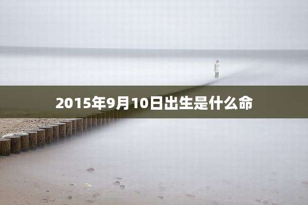 2015年9月10日出生是什么命