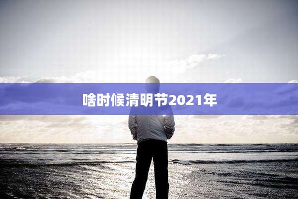啥时候清明节2021年