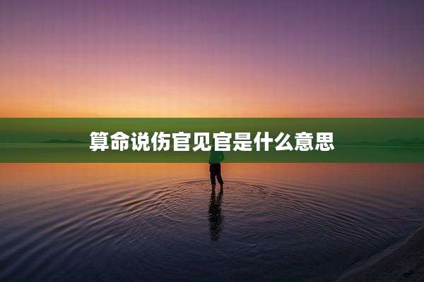 算命说伤官见官是什么意思