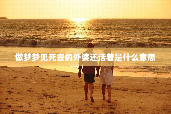 做梦梦见死去的外婆还活着是什么意思