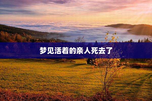 梦见活着的亲人死去了