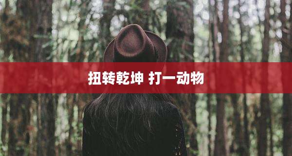 扭转乾坤 打一动物