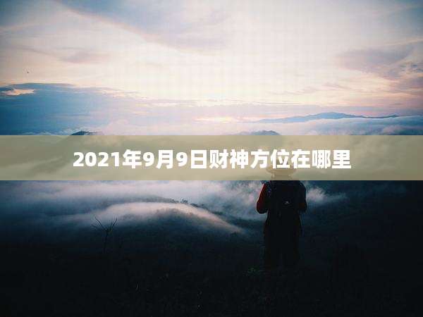 2021年9月9日财神方位在哪里
