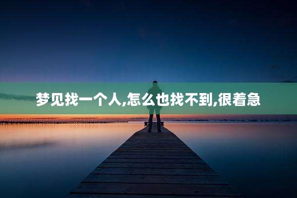 梦见找一个人,怎么也找不到,很着急
