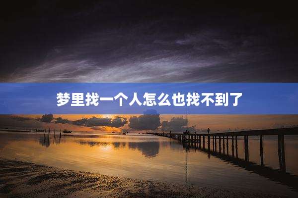 梦里找一个人怎么也找不到了
