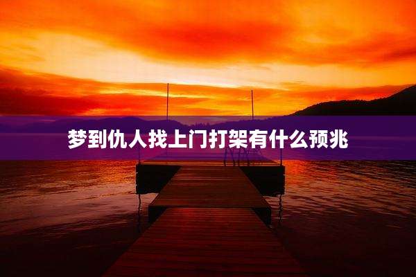 梦到仇人找上门打架有什么预兆