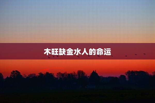 木旺缺金水人的命运