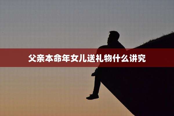 父亲本命年女儿送礼物什么讲究