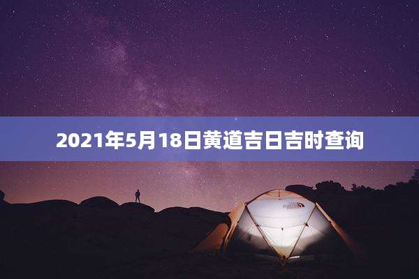 2021年5月18日黄道吉日吉时查询