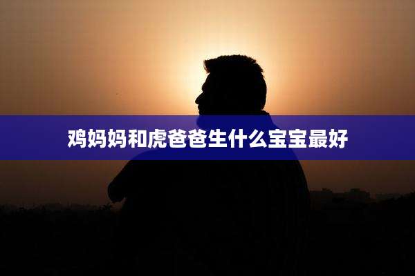 鸡妈妈和虎爸爸生什么宝宝最好