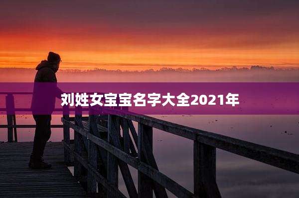 刘姓女宝宝名字大全2021年