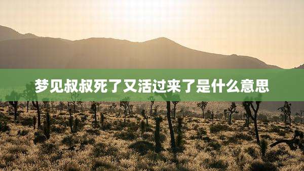 梦见叔叔死了又活过来了是什么意思