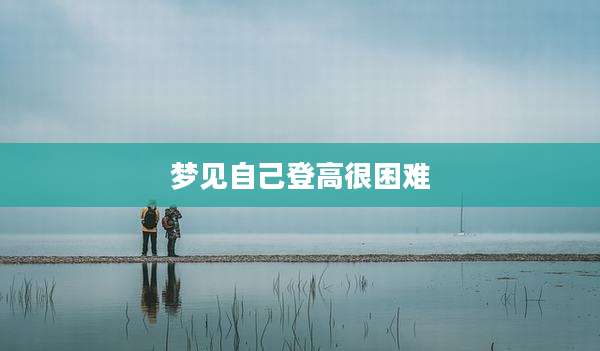 梦见自己登高很困难