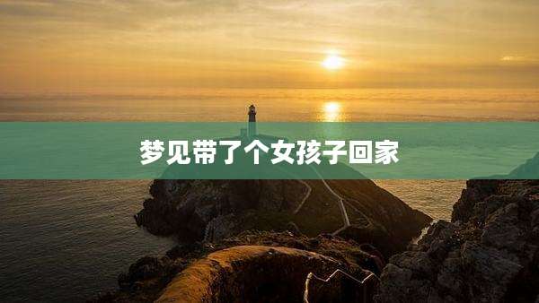 梦见带了个女孩子回家
